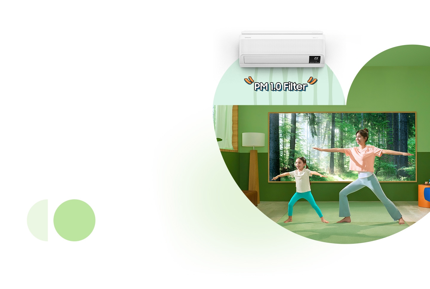 Một phụ nữ trẻ và một cô gái đang tập Yoga trong khi điều hòa WindFree™ đang làm mát căn phòng.  Bộ lọc PM1.0 chặn lại hạt bụi siêu mịn để duy trì chất lượng không khí.