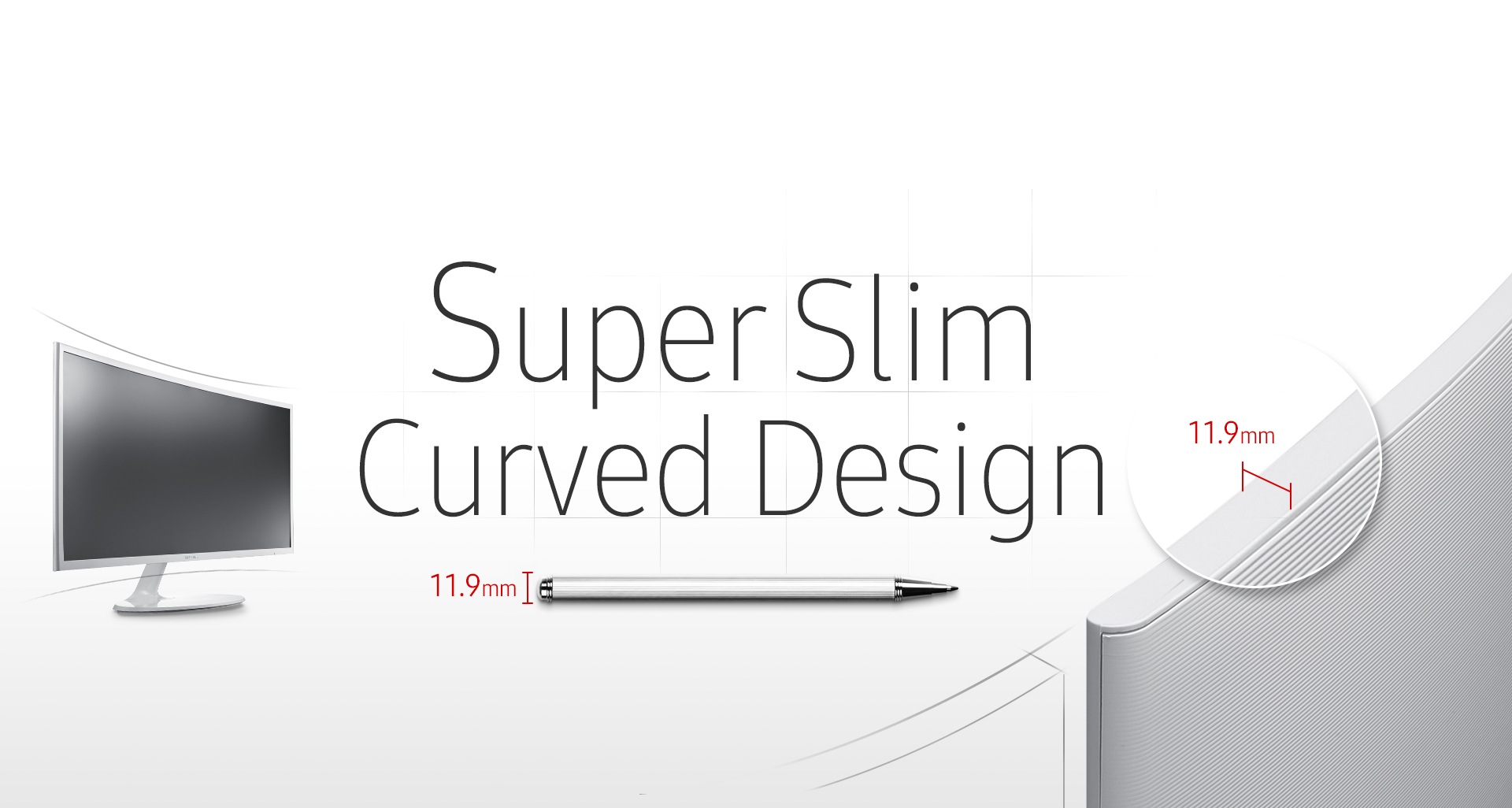 Super slim curved screen and stylish, contemporary design  
