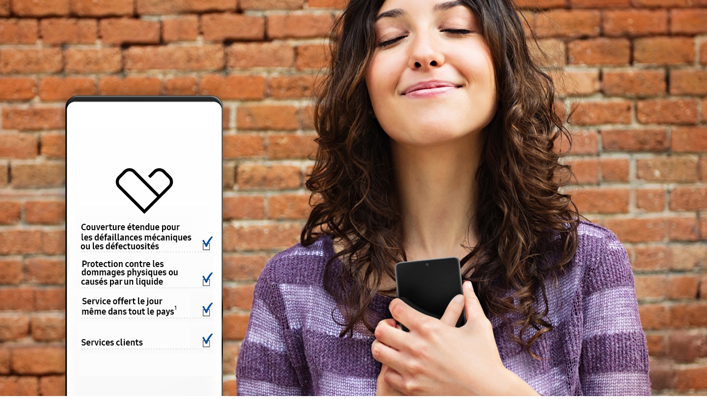 Une jeune femme tient un téléphone intelligent à deux mains devant sa poitrine. Ses yeux sont fermés et elle a un sourire de satisfaction. Au-dessus de l’image est superposée une image graphique de l’écran d’un téléphone intelligent montrant le logo Samsung Care+ en forme de cœur. Sous le logo, il y a trois lignes de texte : « Couverture étendue pour les défaillances mécaniques ou les défectuosités », « Protection contre les dommages physiques ou causés par un liquide », « Service offert le jour même dans tout le pays », et « Services clients », avec une case cochée à droite de chaque ligne. Une jeune femme tient un téléphone intelligent à deux mains devant sa poitrine. Ses yeux sont fermés et elle a un sourire de satisfaction. Au-dessus de l’image est superposée une image graphique de l’écran d’un téléphone intelligent montrant le logo Samsung Care+ en forme de cœur. Sous le logo, il y a trois lignes de texte : « Couverture étendue pour les défaillances mécaniques ou les défectuosités », « Protection contre les dommages physiques ou causés par un liquide », « Service offert le jour même dans tout le pays », et « Services clients », avec une case cochée à droite de chaque ligne.