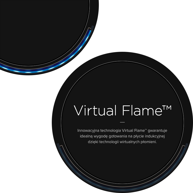 Virtual flame - Innowacyjna technologia Virtual Flame™ gwarantuje idealną wygodę gotowania na płycie indukcyjnej dzięki technologii wirtualnych płomieni.
