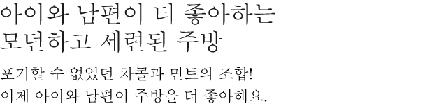 아이와 남편이 더 좋아하는 모던하고 세련된 주방 - 이제 아이와 남편이 주방을 더 좋아해요. 이제 아이와 남편이 주방을 더 좋아해요.