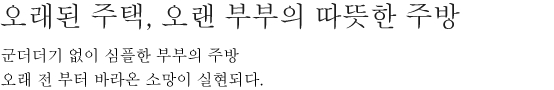 오래된 주택, 오랜 부부의 따뜻한 주방 - 군더더기 없이 심플한 부부의 주방 오래 전 부터 바라온 소망이 실현되다.