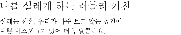 나를 설레게 하는 러블리 키친 - 설레는 신혼, 우리가 마주 보고 앉는 공간에 예쁜 비스포크가 있어 더욱 달콤해요.