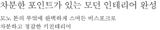 차분한 포인트가 있는 모던 인테리어 완성 - 모노 톤의 부엌에 완벽하게 스며든 비스포크로 차분하고 정갈한 키친테리어