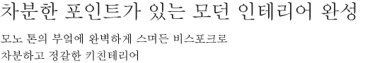 차분한 포인트가 있는 모던 인테리어 완성 - 모노 톤의 부엌에 완벽하게 스며든 비스포크로 차분하고 정갈한 키친테리어