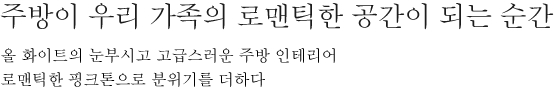 주방이 우리 가족의 로맨틱한 공간이 되는 순간 - 올 화이트의 눈부시고 고급스러운 주방 인테리어 로맨틱한 핑크톤으로 분위기를 더하다.