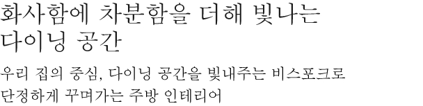 화사함에 차분함을 더해 빛나는 다이닝 공간 - 우리 집의 중심, 다이닝 공간을 빛내주는 비스포크로 단정하게 꾸며가는 주방 인테리어