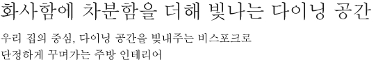 화사함에 차분함을 더해 빛나는 다이닝 공간 - 우리 집의 중심, 다이닝 공간을 빛내주는 비스포크로 단정하게 꾸며가는 주방 인테리어