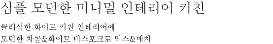 심플 모던한 미니멀 인테리어 키친 - 클래식한 화이트 키친 인테리어에 모던한 차콜&화이트 비스포크로 믹스&매치