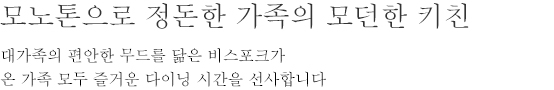 모노톤으로 정돈한 가족의 모던한 키친 - 대가족의 편안한 무드를 닮은 비스포크가 온 가족 모두 즐거운 다이닝 시간을 선사합니다