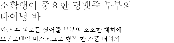 소확행이 중요한 딩펫족 부부의 다이닝 바 - 퇴근 후 피로를 씻어줄 부부의 소소한 대화에 모던로맨틱 비스포크로 행복 한 스푼 더하기