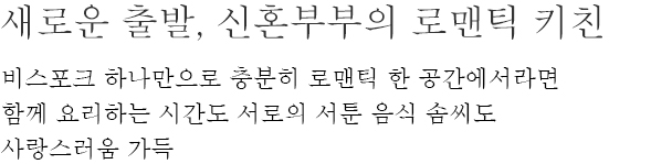 새로운 출발, 신혼부부의 로맨틱 키친 - 비스포크 하나만으로 충분히 로맨틱 한 공간에서라면 함께 요리하는 시간도 서로의 서툰 음식 솜씨도 사랑스러움 가득