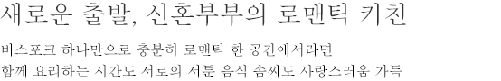 새로운 출발, 신혼부부의 로맨틱 키친 - 비스포크 하나만으로 충분히 로맨틱 한 공간에서라면 함께 요리하는 시간도 서로의 서툰 음식 솜씨도 사랑스러움 가득