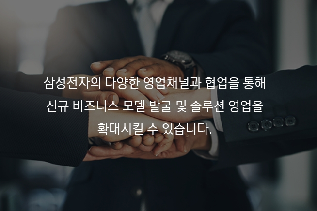 삼성전자의 다양한 영업채널과 협업을 통해 신규 비지니스 모델 발굴 및 솔루션 영업을 확대시킬 수 있습니다.