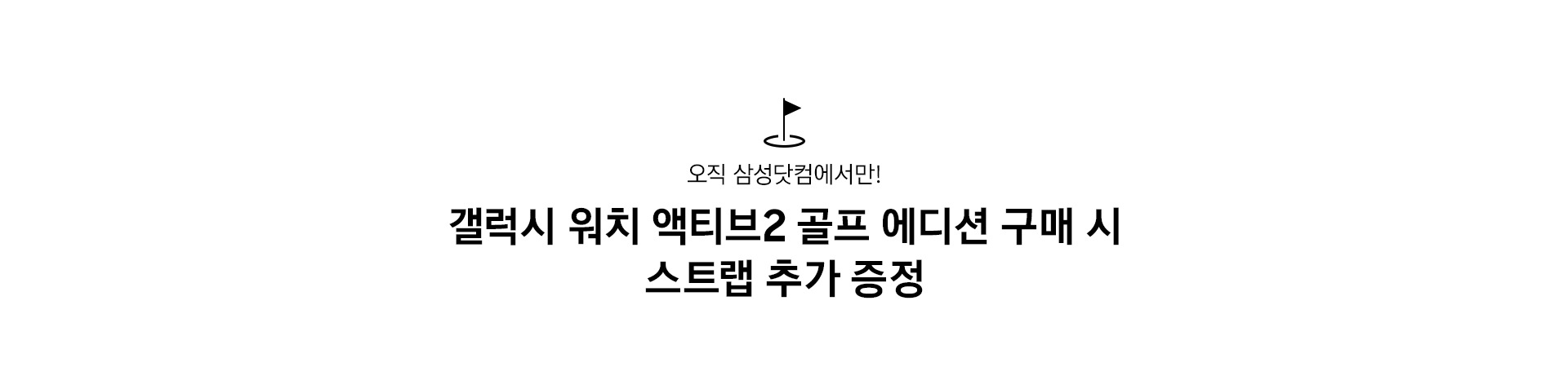 오직 삼성닷컴에서만! 갤럭시 워치 액티브2 골프 에디션 스트랩 추가 증정