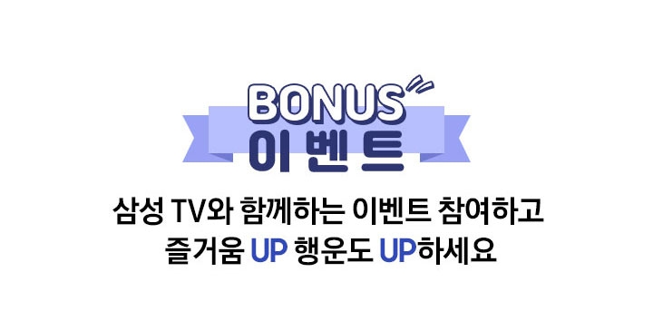 Bonus 이벤트!! 삼성 TV와 함께하는 이벤트 참여하고 즐거움 UP 행운도 UP하세요