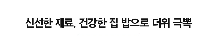 신선한 재료, 건강한 집 밥으로 더위 극뽁