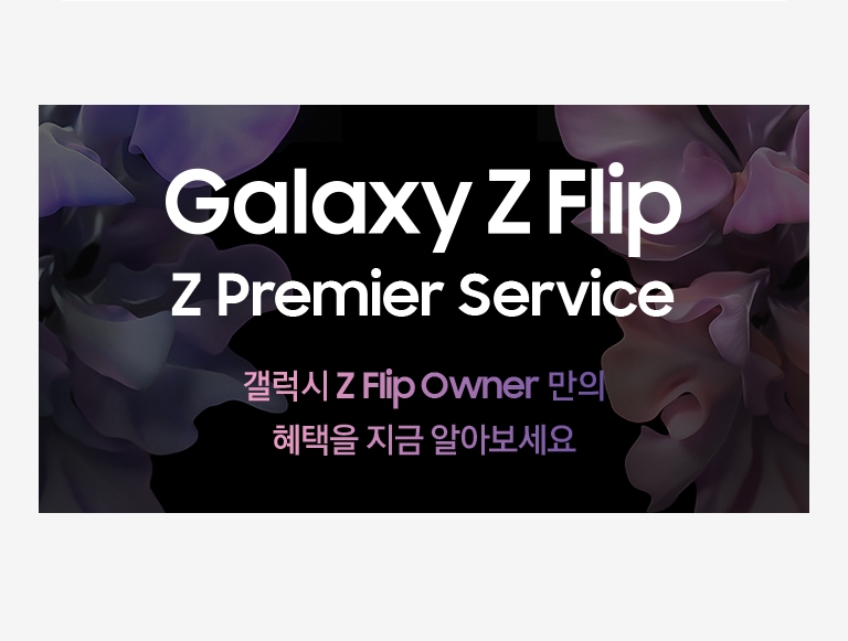 Galaxy Z Flip Z Premier Service 갤럭시 Z Flip Owner 만의 혜택을 지금 알아보세요