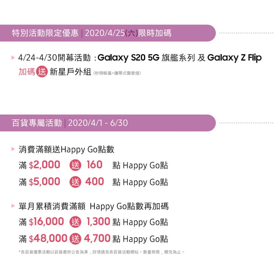 Big City 遠東巨城購物中心 1F 三星快閃店 04/01 - 06/30 特別活動限定優惠 | 2020/04/25 限時加碼送
百貨專屬活動 | 2020/04/01 - 06/30 消費滿額送好禮 *數量有限 送完為止