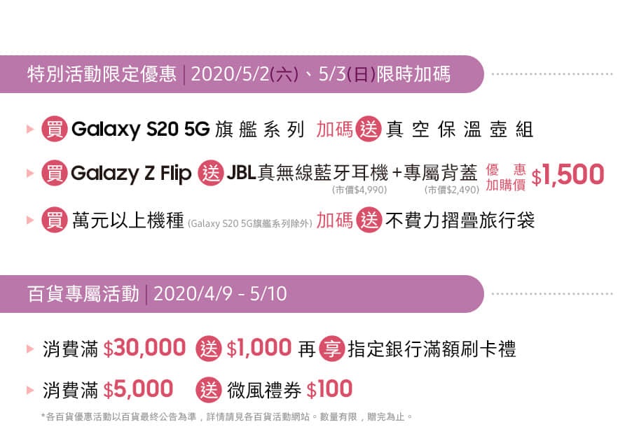 微風南山 1F 三星旗艦體驗館 04/09 - 05/31 特別活動限定優惠 | 2020/05/02﹑05/03 限時加碼送
百貨專屬活動 | 2020/04/09 - 05/10 消費滿額送好禮 *數量有限 送完為止