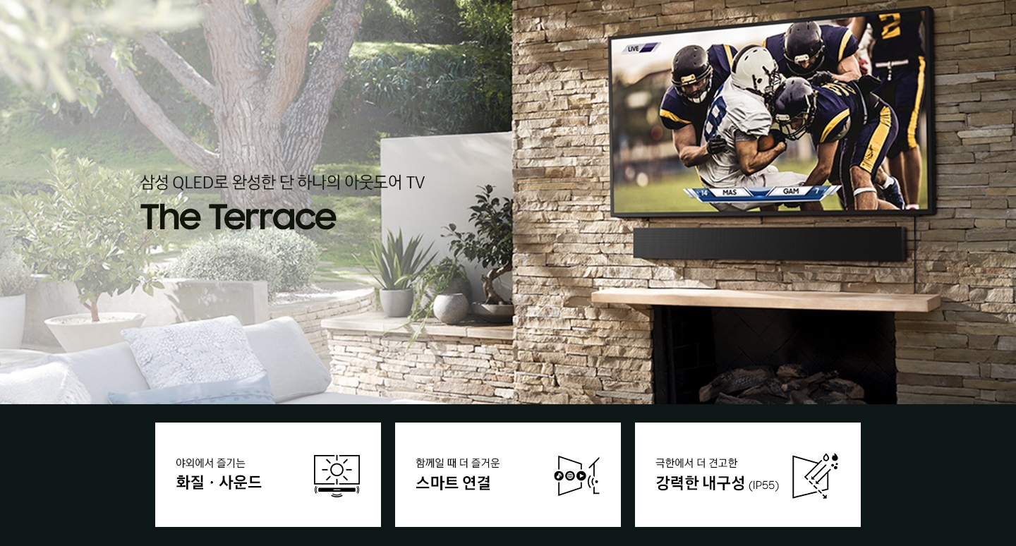 야외에 제품이 설치되어 있습니다. 삼성 QLED로 완성한 단 하나의 아웃도어 TV The Terrace야외에서 즐기는 화질 사운드 함께일 떄 더 즐거운 스마트 연결 극한에서 더 견고한 강력한 내구성(IP55)