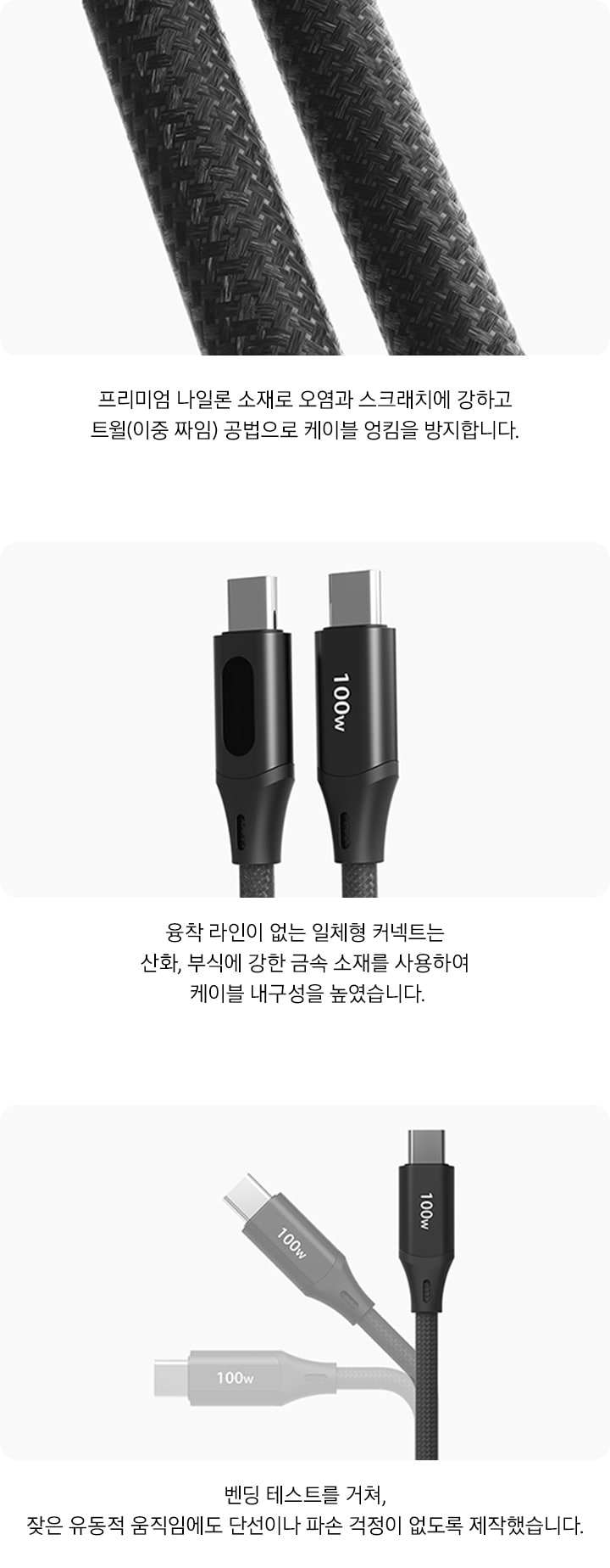 케이플 선이 보이며 아래에 프리미엄 나일론 소재로 오염과 스크래치에 강하고 트윌(이중 짜임) 공법으로 케이블 엉킴을 방지합니다.의 텍스트가 보여집니다. 중앙에는 충전단자가 보이며 아래에 융착 라인이 없는 일체형 커넥트는 산화, 부식에 강한 금속 소재를 사용하여 케이블 내구성을 높였습니다.의 텍스트가 보여집니다. 오른쪽에 움직이여 보이는 충전단자가 보이며 벤딩테스트를 거쳐, 잦은 유덩적 움직임에도 단선이나 파손 걱정이 없도록 제작했습니다.의 텍스트가 보여집니다.