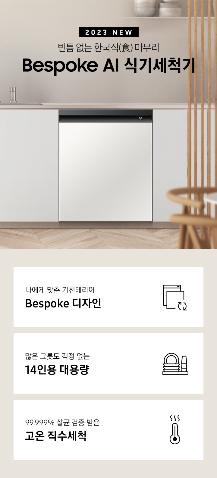 2023 NEW. 빈틈 없는 한국식(食) 마무리 BESPOKE 식기세척기. 아이보리색 패널 싱크대 가운데 은색 수전이 보이고 오른쪽으로 키친핏 빌트인으로 설치된 블랙 바디의 식기세척기가 쉬머 바이올렛패널, 글램 화이트패널, 글램 네이비패널, 코타 차콜패널 순서로 변하고 있습니다. 하단 3POD에는 '나에게 맞춘 키친테이러 BESPOKE 디자인' 문구와 비스포트 아이콘, '많은 그릇도 걱정 없는 14인용 대용량' 문구와 접시, 컵이 차곡차곡 쌓인 아이콘, '99.999% 살균 검증 받은 고온 직수세척' 문구와 75℃를 표시하는 온도계 아이콘, 이 보여집니다.