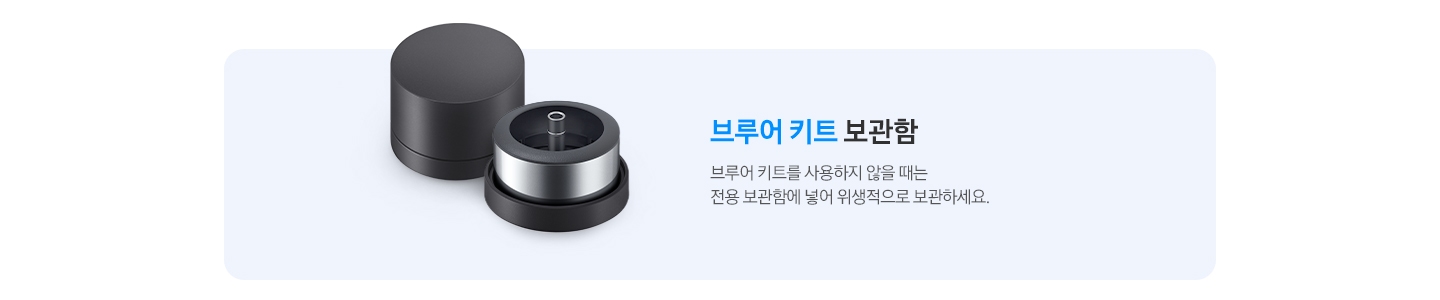 브루어 키트 보관함-브루어 키트를 사용하지 않을 때는 전용 보관함에 넣어 위생적으로 보관하세요. 문구 좌측에는 브루어 키트 케이스와 뚜껑이 열린 케이스에 담겨 있는 브루어 키트의 제품 이미지가 나와있습니다.