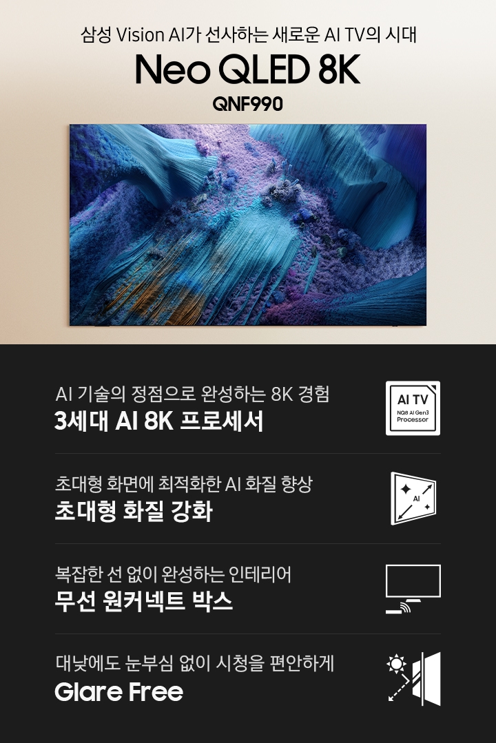 벽에 TV가 설치되어 있습니다. 초대형 화면으로 경험하는 압도적 몰입감 Neo QLED 8K QNF990 KV입니다. 하단에는 AI 기술의 정점으로 완성하는 8K 경험 3세대 AI 8K 프로세서, 초대형 화면에 최적화한 AI 화질 향상 초대형 화질 강화, 복잡한 선 없이 완성하는 인테리어 무선 원커넥트 박스, 대낮에도 눈부심 걱정 없이 시청을 편안하게 Glare Free 문구와 아이콘이 있습니다.