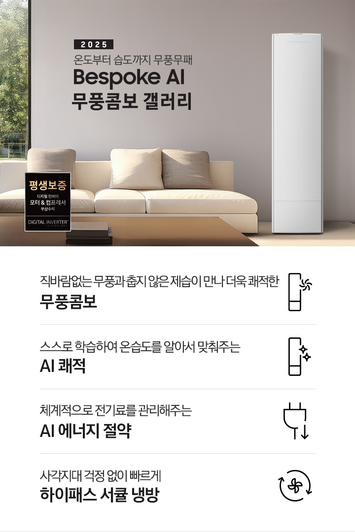 2025 BESPOKE AI 무풍콤보 갤러리 타이틍이 보여지며 좌측에 통창이 있는 거실 및 다이닝 공간에 가운데 우트톤의 6인용 식탁이  보여지며 촤측 통창 옆에 무풍콤보 갤러리 에어컨이 보여지고 각각 좌우 앞 에 동일한 우드톤의 식탁 의자가 있으며 정면 벽면에 초록색의 긴 쇼파 형식의 식탁 의자가 보여집니다. 좌측 통창 옆 벽면에 무풍콤보 갤러리 에어컨이 보여지며 좌측 하단에 모터 &컴프레서 평생보증 마크가 보여집니다. 이미지 하단에 특장점 관련 아이콘과 설명이 보여지며 좌측 부터 직바람 없는 무풍과 춥지 않은 제습이 만나 더욱 쾌적한 무풍콤보 문구와 함께 갤러리 에어컨 아이콘에 바랆팬이 함께있는 아이콘이 보여지고, 상황에 맞게 체계적으로 전기룔르 관리해주는 AI 에너지 절약 문구과 함께 플로그에 아래로 향하는아이콘이 함께 보여집니다.