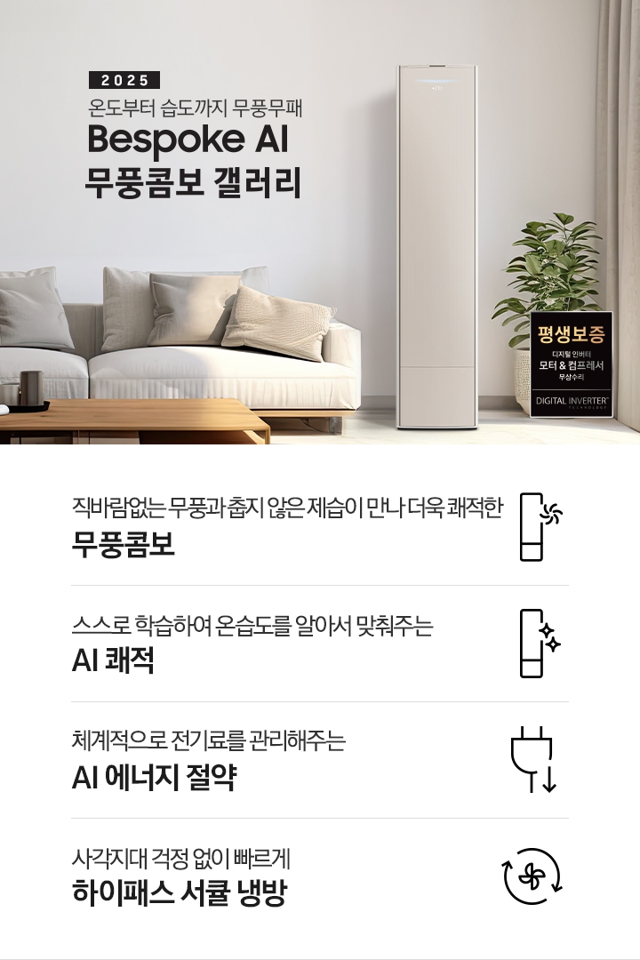 2025 BESPOKE AI 무풍콤보 갤러리 타이틍이 보여지며 좌측에 통창이 있는 거실 및 다이닝 공간에 가운데 우트톤의 6인용 식탁이  보여지며 촤측 통창 옆에 무풍콤보 갤러리 에어컨이 보여지고 각각 좌우 앞 에 동일한 우드톤의 식탁 의자가 있으며 정면 벽면에 초록색의 긴 쇼파 형식의 식탁 의자가 보여집니다. 좌측 통창 옆 벽면에 무풍콤보 갤러리 에어컨이 보여지며 좌측 하단에 모터 &컴프레서 평생보증 마크가 보여집니다. 이미지 하단에 특장점 관련 아이콘과 설명이 보여지며 좌측 부터 직바람 없는 무풍과 춥지 않은 제습이 만나 더욱 쾌적한 무풍콤보 문구와 함께 갤러리 에어컨 아이콘에 바랆팬이 함께있는 아이콘이 보여지고, 상황에 맞게 체계적으로 전기룔르 관리해주는 AI 에너지 절약 문구과 함께 플로그에 아래로 향하는아이콘이 함께 보여집니다.