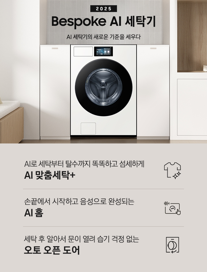 2025 Bespoke AI 세탁기 인테리어컷 입니다. 벽 사이 공간 하얀색 하부장 사이에 세탁기가 설치되어 있고 우측으로는 붙박이장, 좌측에는 의자가 보이는 연출된 이미지 입니다.  인테리어컷 하단에는 Bespoke AI 세탁기 특장점을 설명하는 문구입니다. AI로 세탁부터 탈수까지 똑똑하고 섬세하게 AI 맞춤세탁+ 문구와 아이콘, 손끝에서 시작하고 음성으로 완성되는 AI 홈 문구와 아이콘, 건조 후 알아서 문이 열려 습기 걱정 없는 오토 오픈 도어 문구와 아이콘이 나와있습니다.
