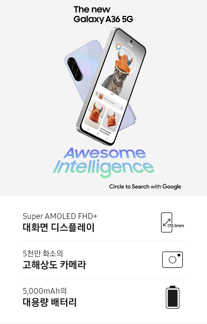 2대의 갤럭시 A36 5G가 X자 모양으로 겹쳐 있습니다. 뒤쪽의 기기는 후면 방향으로 놓여 있고, 앞쪽의 기기는 전면 방향으로 놓여 있으며 화면에 서클 투 서치 기능을 표시하고 있습니다. 기기 양 옆으로 'Awesome Intelligence' 텍스트가 있고, 오른쪽 상단에 '새로운 갤럭시 A36 5G' 텍스트가 있습니다. 오른쪽 하단으로 Circle to Search with Google 로고가 있습니다.