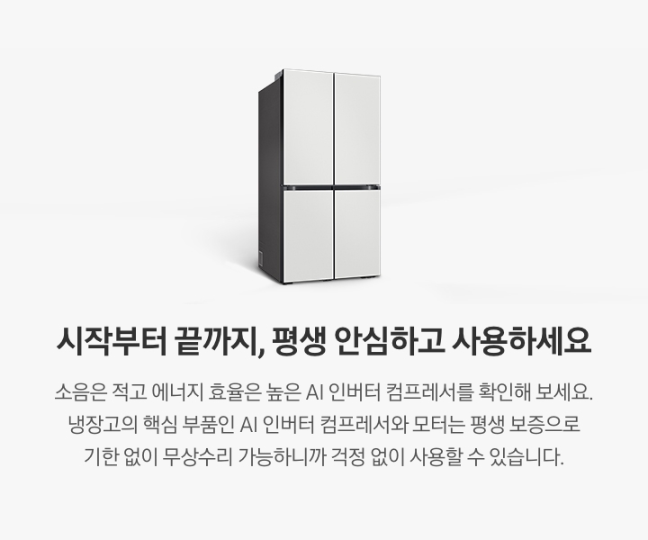 Bespoke 냉장고 측면컷이 나와있습니다. 시작부터 끝까지, 평생 안심하고 사용하세요. 소음은 적고 에너지 효율은 높은 AI 인버터 컴프레서를 확인해 보세요. 냉장고의 핵심 부품인 AI 인버터 컴프레서와 모터는 평생 보증으로 기한 없이 무상수리 가능하니까 걱정 없이 사용할 수 있습니다.
