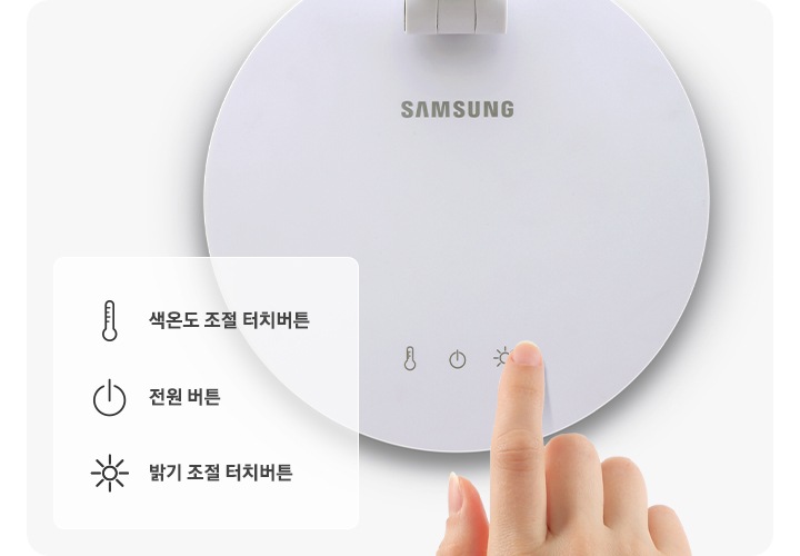 제품의 터치 디스플레이 부분이 확대된 컷이 보여지고 있습니다. 터치 디스플레이 부분에는 오른쪽부터 색온도 조절 터치 버튼을 나타내는 온도계 아이콘, 가운데 전원 버튼 아이콘, 마지막 밝기 조절 터치 버튼을 나타내는 해 아이콘이 그려져 있고, 해 아이콘 위 검지 손가락이 터치하고 있는 모습을 연출한 이미지 입니다. 우측에는 3가지 아이콘의 기능을 설명하는 아이콘과 문구가 나와있습니다. 온도계 아이콘-색온도 조절 터치버튼, 전원 아이콘-전원 버튼, 해 아이콘-밝기 조절 터치버튼.