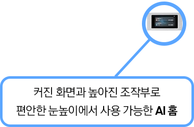 [커진 화면과 높아진 조작부로 편안한 눈높이에서 사용 가능한 ÁÍ 홈]