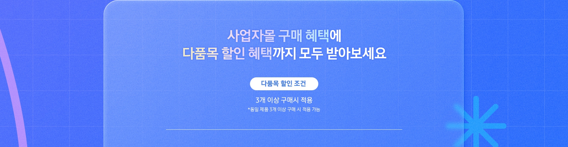 사업자몰 구매 혜택에 다품목 할인 혜택까지 모두 받아보세요 : 3개 이상 구매 시 적용(동일 제품 3개 이상 구매 시 적용 가능)