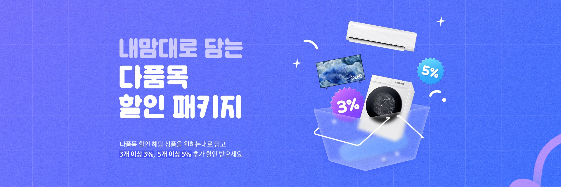 내 맘대로 담는 다품목 할인 패키지 : 다품목 할인 해당 상품을 원하는대로 담고 3개 이상 3%, 5개 이상 5% 추가 할인 받으세요.