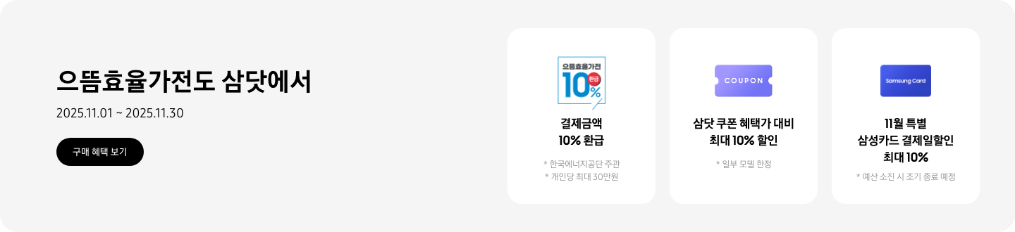 으뜸효율가전도 삼닷에서, 2025.11.01~2025.11.30, 구매 혜택 보기  으뜸효율가전 10% 환급 문구가 새겨진 로고, 결제금액 10% 환급, 한국에너지공단 주관, 개인당 최대 30만원,   쿠폰을 상징하는 아이콘, 삼닷 쿠폰 혜택가 대비 최대 10% 할인, 일부 모델 한정,  Samsung Card가 쓰여진 카드 아이콘, 11월 특별 삼성카드 결제일할인 최대 10%, 예산 소진 시 조기 종료 예정
