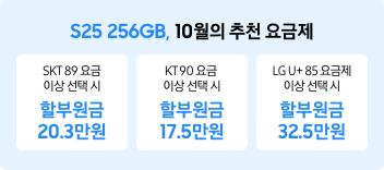 S25 256GB, 10월의 추천 요금제 SKT 89 요금 이상 선택 시 할부원금 20만원, KT 90 요금 이상 선택 시 할부원금 17만원, LG U+ 85 요금제 이상 선택 시 할부원금 32만원