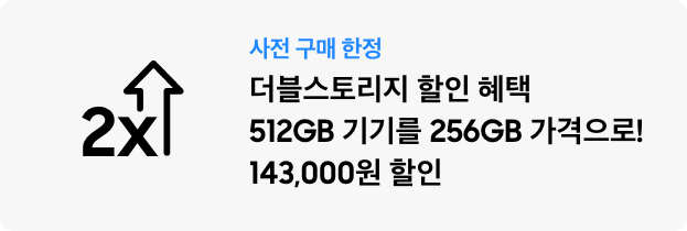 사전구매 한정 더블스토리지 할인 혜택 512GB 기기를 256GB 가격으로! 143,000원 할인
