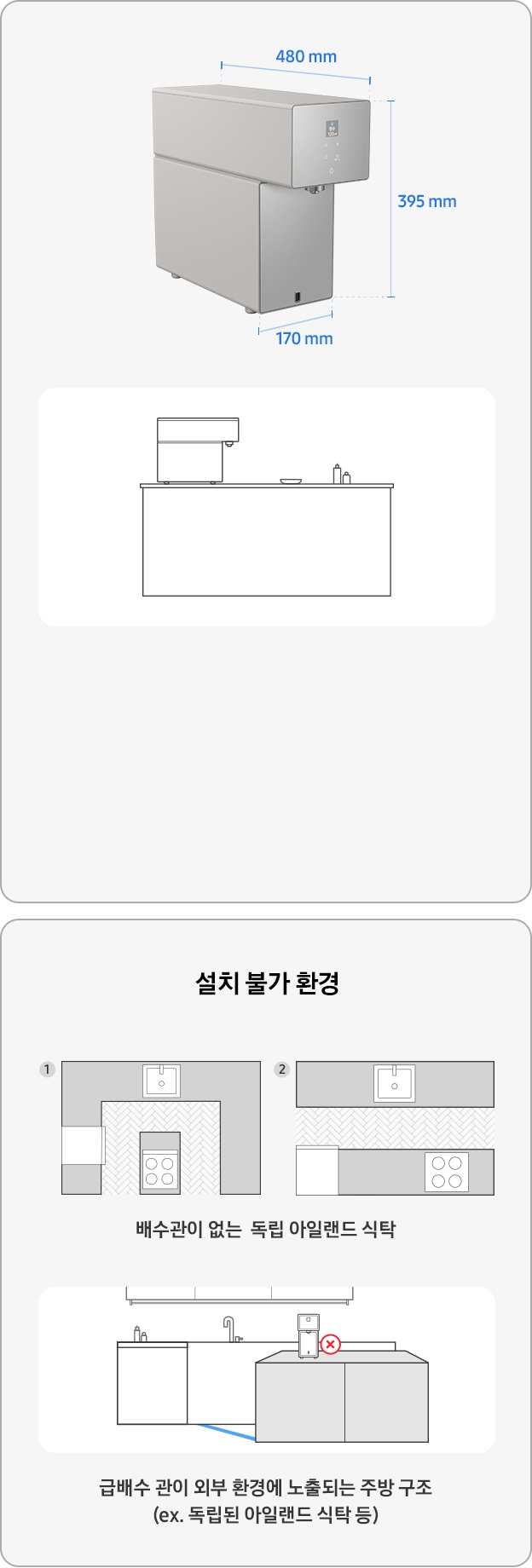 삼성 Bespoke AI 정수기 설치가이드 입니다. 좌측에는 삼성 Bespoke AI 정수기 카운터탑 측면 사진과 사이즈가 있습니다. 높이 395mm, 가로 170mm, 세로 480mm입니다. 우측에는 싱크대 위에 카운터탑 정수기 측면과 오브제가 나와있는 일러스트가 있습니다. 아래 이미지는 설치 불가 환경 예시 일러스트 입니다. 배수관이 없는 독립 아일랜드 식탁과, 급배수관이 외부 환경에 노출되는 주방 구조(독립된 아일랜드 식탁 등)입니다.