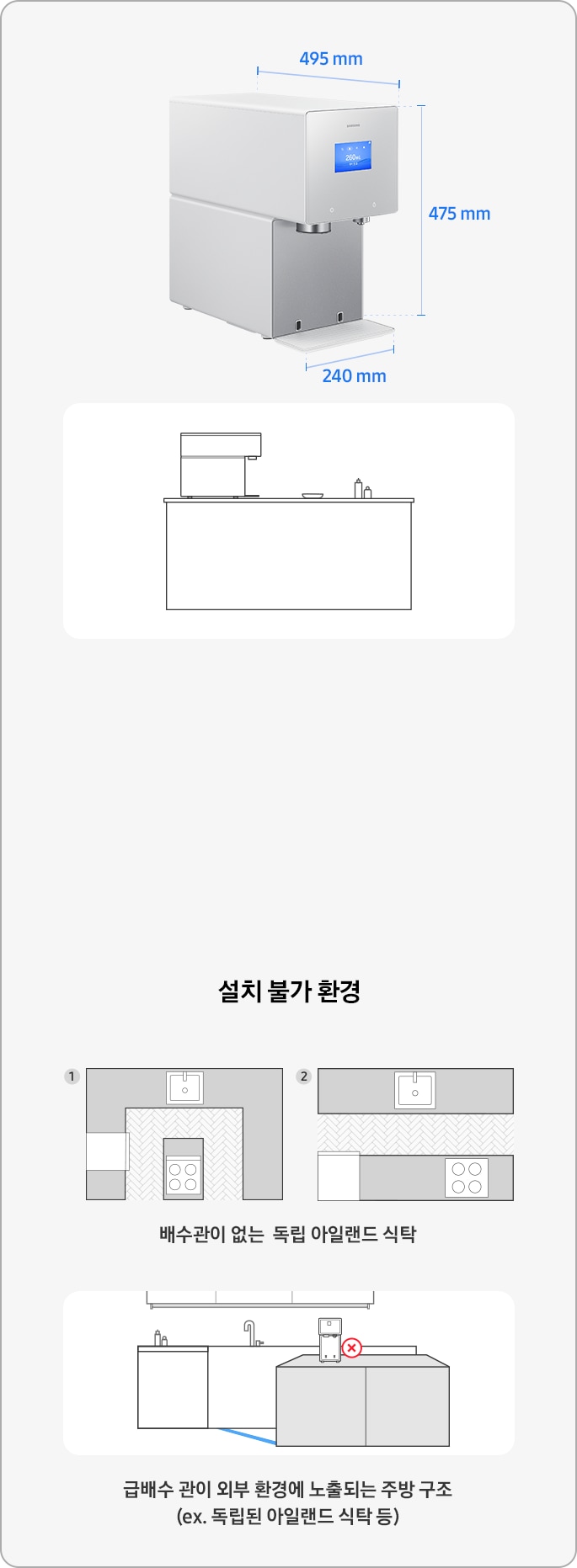 삼성 Bespoke AI 얼음정수기 설치가이드를 설명하는 이미지 입니다. 좌측엔 삼성 Bespoke AI 얼음정수기 제품 측면 사진이 있고, 우측엔 가로 240mm, 세로 475mm, 깊이 495mm. 아일랜드 식탁 위 얼음정수기가 설치되어 있는 일러스트 이미지 입니다. 아래 이미지는 설치 불가 환경 예시 일러스트 입니다. 배수관이 없는 독립 아일랜드 식탁과, 급배수관이 외부 환경에 노출되는 주방 구조(독립된 아일랜드 식탁 등)입니다.
