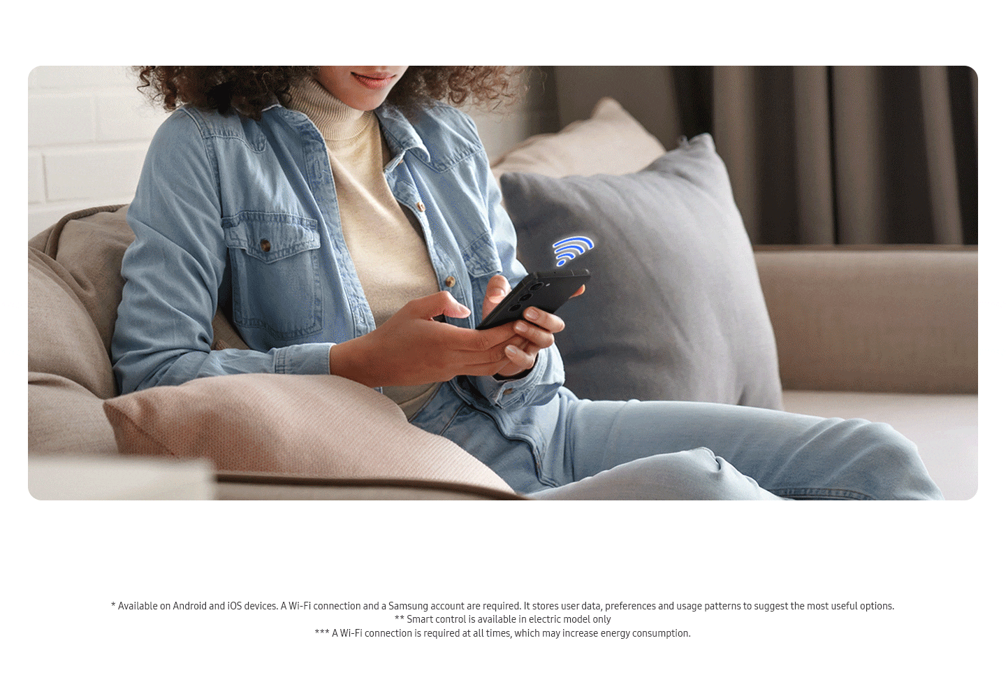 A person is using SmartThings app on a smartphone by connecting Wi-Fi. The SmartThings app makes drying efficient - Users can delay the end of the cycle by up to 24 hours. Auto Cycle Link is automatically enabled for optimal drying course. * Available on Android and iOS devices. A Wi-Fi connection and a Samsung account are required. It stores user data, preferences and usage patterns to suggest the most useful options. ** Smart control is available in electric model only. *** A Wi-Fi connection is required at all times, which may increase energy consumption.