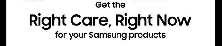 Get the Rigth Care, Right Now for your Samsung products