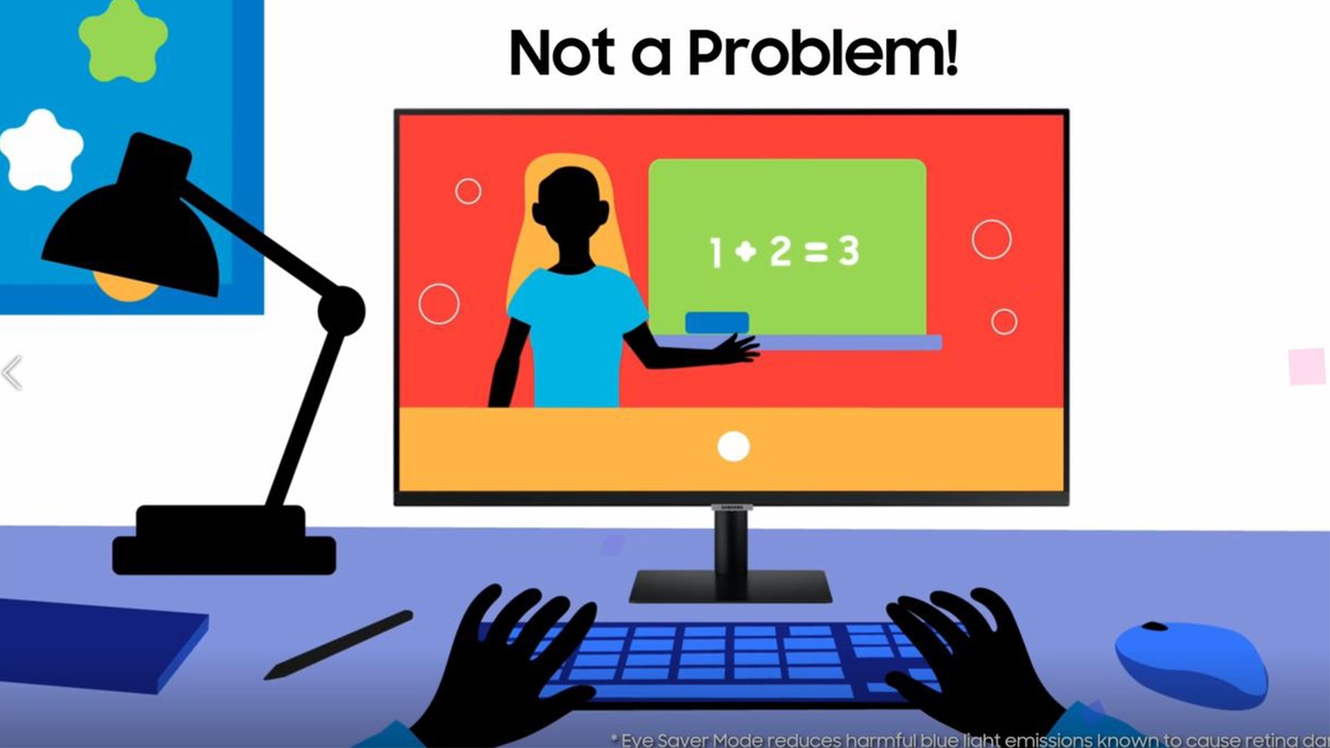 \"Die Animation zeigt Hände auf der Tastatur, der drahtlosen Maus und der Schreibtischlampe. Auf dem Bildschirm des Smart Monitors erscheinen Bildstörungen und die Worte \"\"Irritating flickers?. Unten rechts steht der Hinweis: \"\"Flicker free technology eliminates irritating screen flickers for more comfortable viewing.\"\" Als Nächstes strahlt der Monitor blaues Licht aus, und oben erscheint der Hinweis \"\"Harmful blue lights?\"\". Unten rechts steht: \"\"Eye Saver Mode reduces harmful blue light emissions known to cause retina damage.\"\" Der Monitor schaltet wieder in den Normalzustand und die Worte \"\"No Problem\"\" erscheinen, während Konfetti herausspringt. Dies zeigt, dass das Problem mit Hilfe des Smart Monitors gelöst wurde, und die Schüler können zu ihrer virtuellen Unterrichtsstunde zurückkehren.  \"