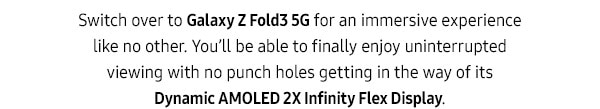 Switch over to Galaxy Z Fold3 5G for an immersive experience like no other