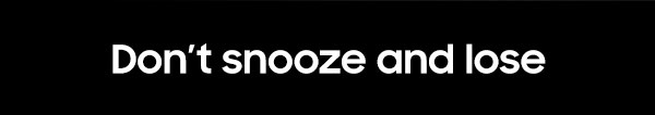 Don't snooze and lose