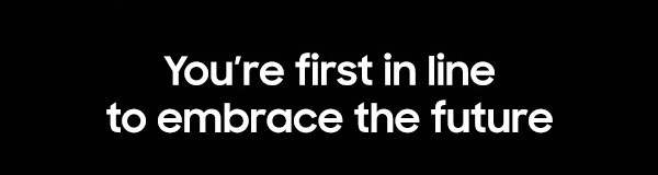 You're first in line to embrace future