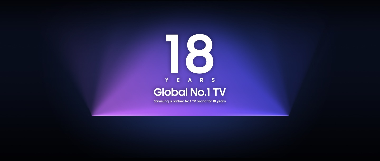 18 YEARS Global No.1 TV. Samsung is ranked No.1 TV brand for 18 years.